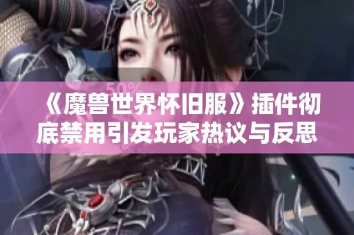 《魔兽世界怀旧服》插件彻底禁用引发玩家热议与反思