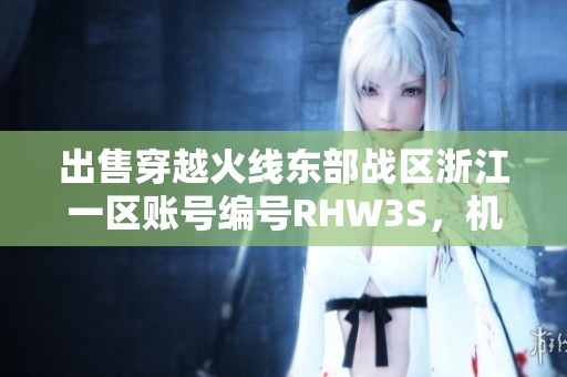 出售穿越火线东部战区浙江一区账号编号RHW3S，机会难得！