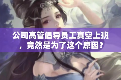 公司高管倡导员工真空上班，竟然是为了这个原因？