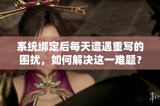系统绑定后每天遭遇重写的困扰，如何解决这一难题？