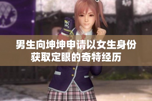 男生向坤坤申请以女生身份获取定眼的奇特经历