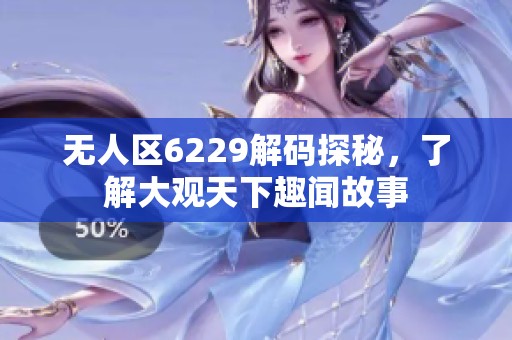 无人区6229解码探秘，了解大观天下趣闻故事