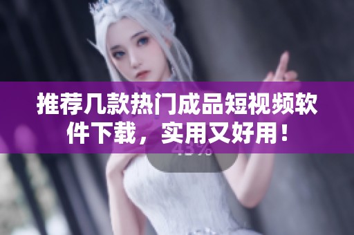 推荐几款热门成品短视频软件下载，实用又好用！
