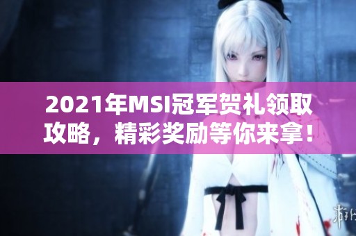2021年MSI冠军贺礼领取攻略，精彩奖励等你来拿！