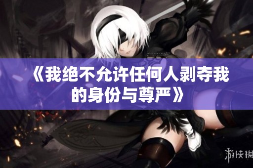 《我绝不允许任何人剥夺我的身份与尊严》