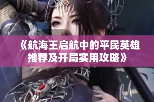 《航海王启航中的平民英雄推荐及开局实用攻略》