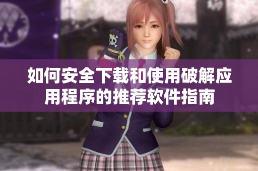 如何安全下载和使用破解应用程序的推荐软件指南