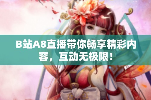 B站A8直播带你畅享精彩内容，互动无极限！
