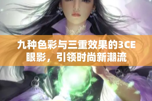 九种色彩与三重效果的3CE眼影，引领时尚新潮流