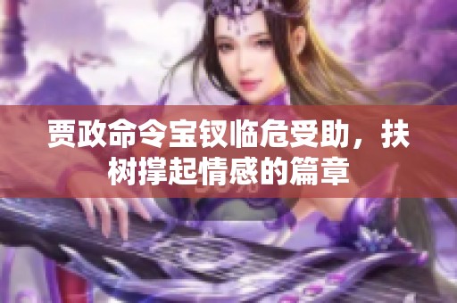 贾政命令宝钗临危受助，扶树撑起情感的篇章