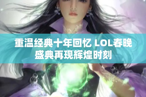 重温经典十年回忆 LOL春晚盛典再现辉煌时刻