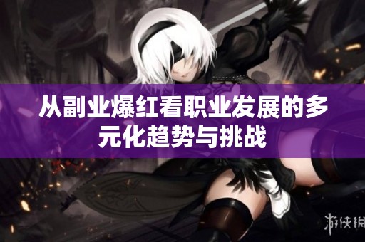 从副业爆红看职业发展的多元化趋势与挑战