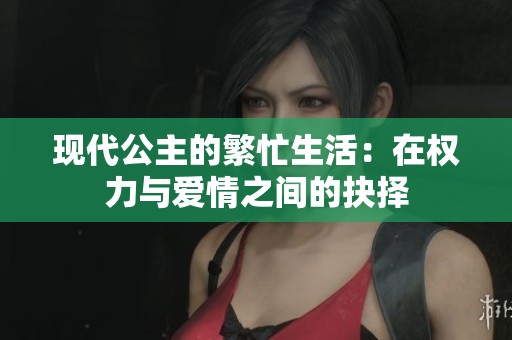 现代公主的繁忙生活：在权力与爱情之间的抉择