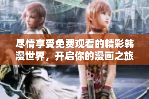 尽情享受免费观看的精彩韩漫世界，开启你的漫画之旅