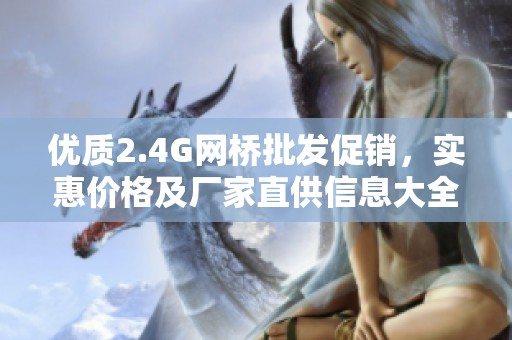 优质2.4G网桥批发促销，实惠价格及厂家直供信息大全
