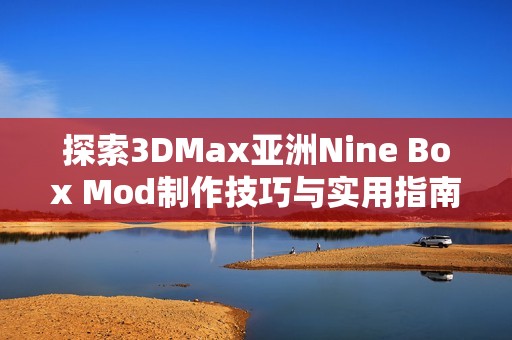 探索3DMax亚洲Nine Box Mod制作技巧与实用指南