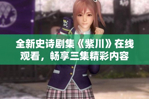 全新史诗剧集《紫川》在线观看，畅享三集精彩内容