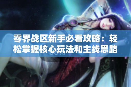 零界战区新手必看攻略：轻松掌握核心玩法和主线思路！