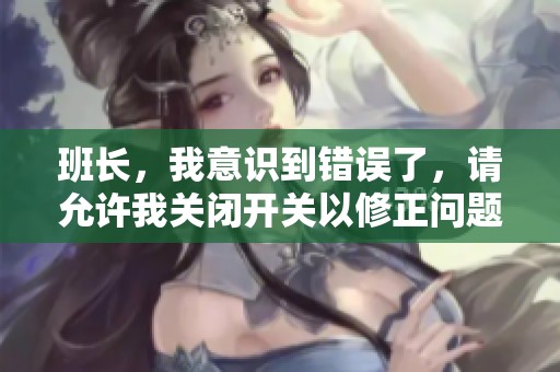 班长，我意识到错误了，请允许我关闭开关以修正问题