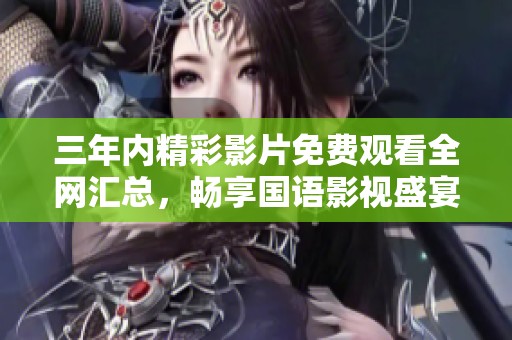三年内精彩影片免费观看全网汇总，畅享国语影视盛宴