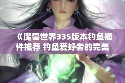 《魔兽世界335版本钓鱼插件推荐 钓鱼爱好者的完美工具》