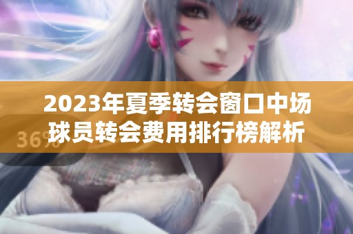 2023年夏季转会窗口中场球员转会费用排行榜解析