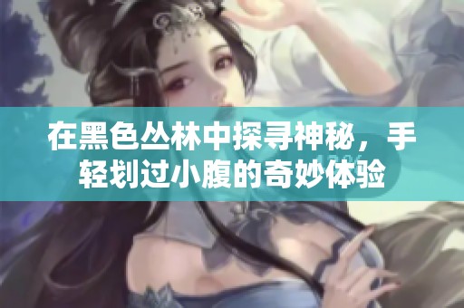 在黑色丛林中探寻神秘，手轻划过小腹的奇妙体验