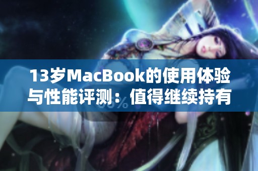 13岁MacBook的使用体验与性能评测：值得继续持有吗