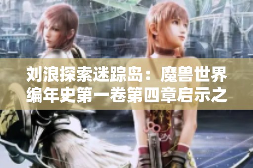 刘浪探索迷踪岛：魔兽世界编年史第一卷第四章启示之旅