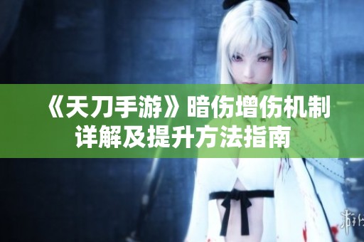《天刀手游》暗伤增伤机制详解及提升方法指南