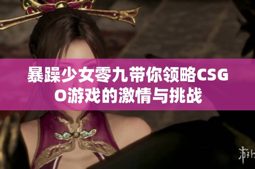 暴躁少女零九带你领略CSGO游戏的激情与挑战