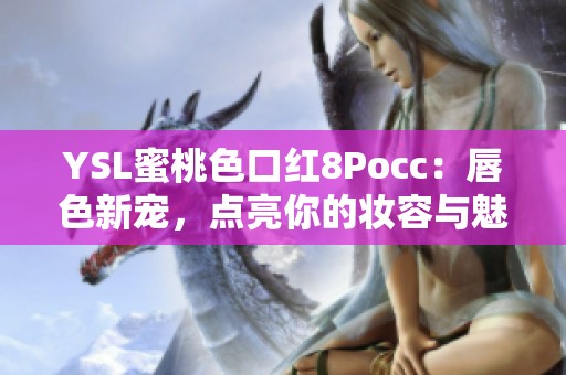 YSL蜜桃色口红8Pocc：唇色新宠，点亮你的妆容与魅力