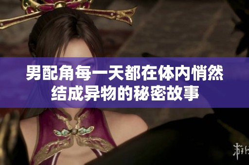 男配角每一天都在体内悄然结成异物的秘密故事