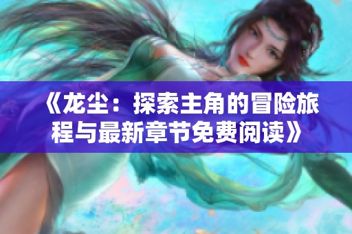 《龙尘：探索主角的冒险旅程与最新章节免费阅读》