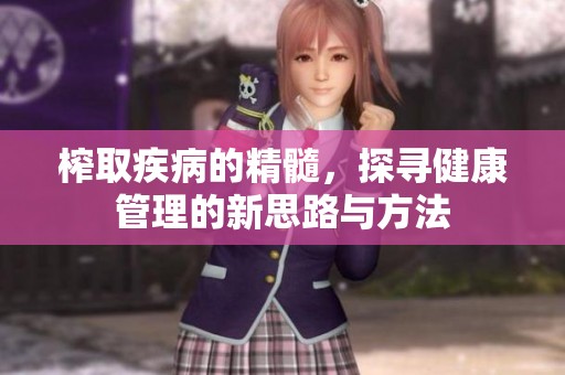 榨取疾病的精髓，探寻健康管理的新思路与方法