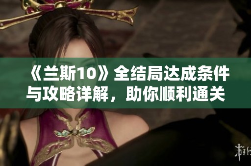 《兰斯10》全结局达成条件与攻略详解，助你顺利通关