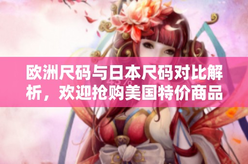 欧洲尺码与日本尺码对比解析，欢迎抢购美国特价商品