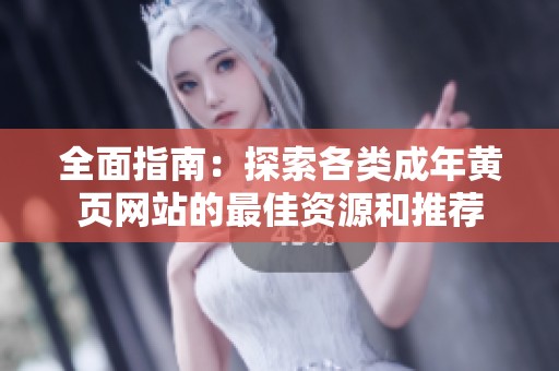 全面指南：探索各类成年黄页网站的最佳资源和推荐