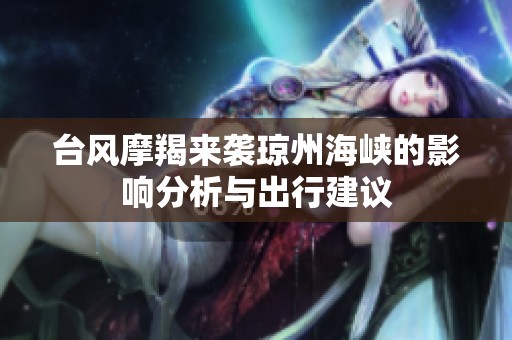 台风摩羯来袭琼州海峡的影响分析与出行建议