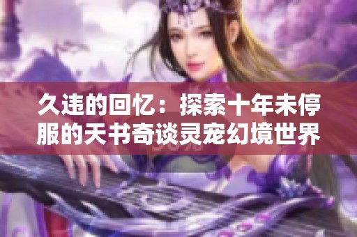 久违的回忆：探索十年未停服的天书奇谈灵宠幻境世界