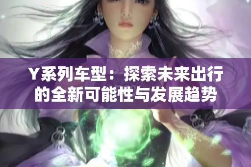 Y系列车型：探索未来出行的全新可能性与发展趋势