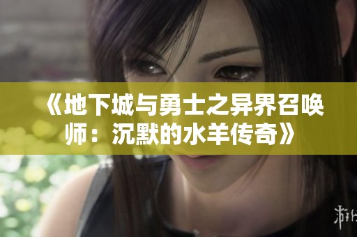 《地下城与勇士之异界召唤师：沉默的水羊传奇》