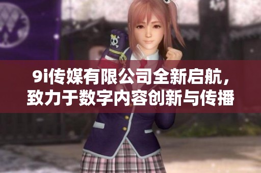 9i传媒有限公司全新启航，致力于数字内容创新与传播