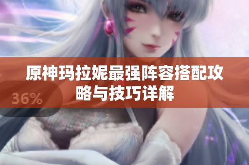 原神玛拉妮最强阵容搭配攻略与技巧详解
