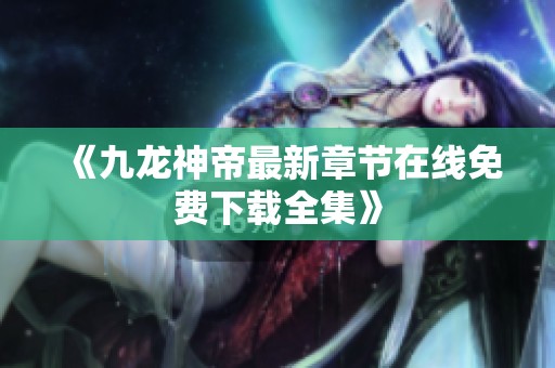 《九龙神帝最新章节在线免费下载全集》