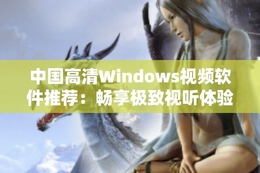 中国高清Windows视频软件推荐：畅享极致视听体验指南