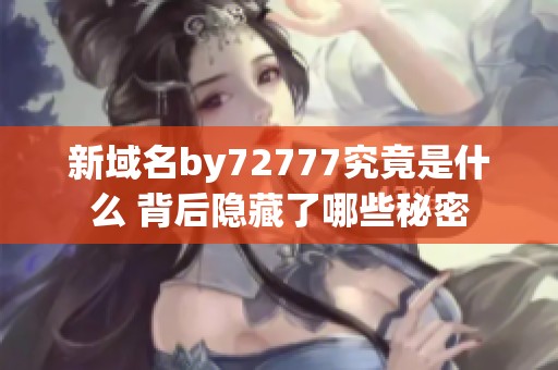 新域名by72777究竟是什么 背后隐藏了哪些秘密