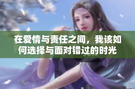 在爱情与责任之间，我该如何选择与面对错过的时光