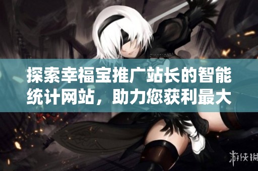 探索幸福宝推广站长的智能统计网站，助力您获利最大化！