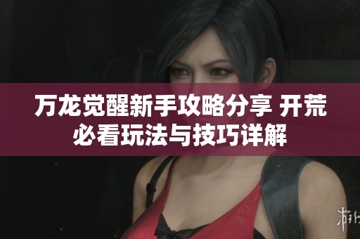 万龙觉醒新手攻略分享 开荒必看玩法与技巧详解